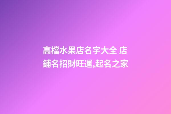 高檔水果店名字大全 店鋪名招財旺運,起名之家-第1張-店鋪起名-玄機派